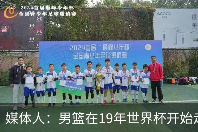 媒体人：男篮在19年世界杯开始走下坡路 现在还不知道最低点在哪