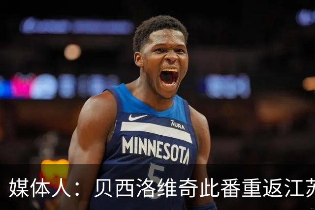 媒体人：贝西洛维奇此番重返江苏 旨在帮助球队避免堕入保级圈