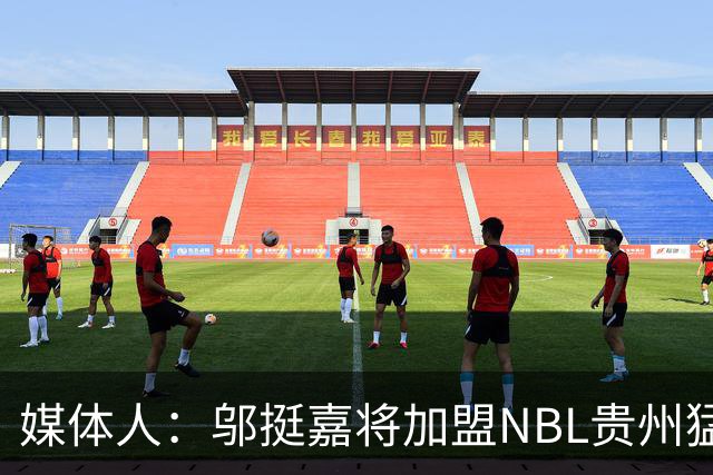 媒体人：邬挺嘉将加盟NBL贵州猛龙队 猛龙将向同曦支付培养费