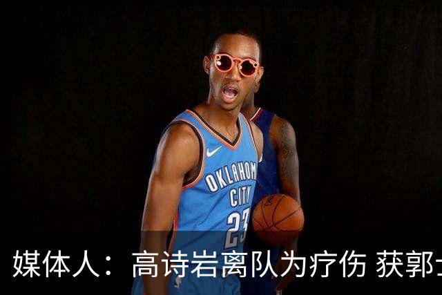 媒体人：高诗岩离队为疗伤 获郭士强重用因为是嫡系