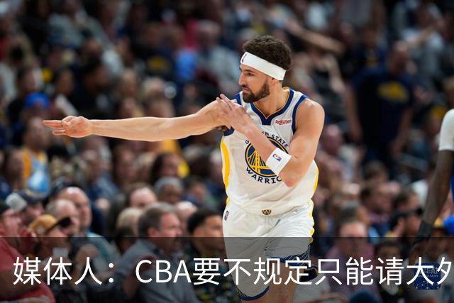 媒体人：CBA要不规定只能请大外援？倒逼本土后卫&小前锋支配战术