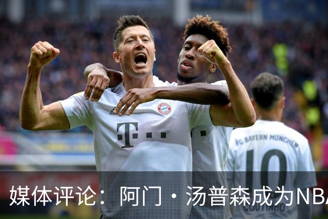 媒体评论：阿门·汤普森成为NBA顶级攻防球员之一