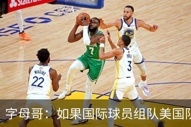 字母哥：如果国际球员组队美国队打不过我们 绝对打不过