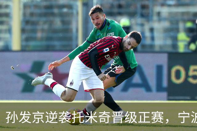 孙发京逆袭托米奇晋级正赛，宁波赛事引发热议