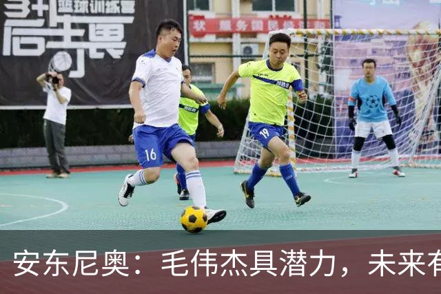 安东尼奥：毛伟杰具潜力，未来有望入选成年国家队