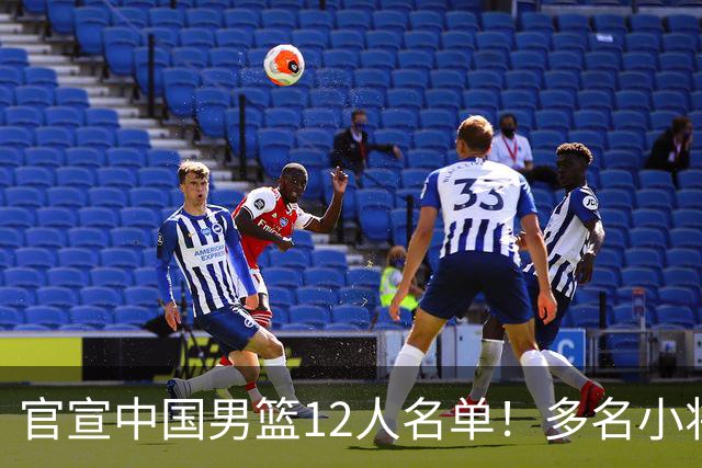 官宣中国男篮12人名单！多名小将首秀，郭士强重点考察庞峥麟徐昕