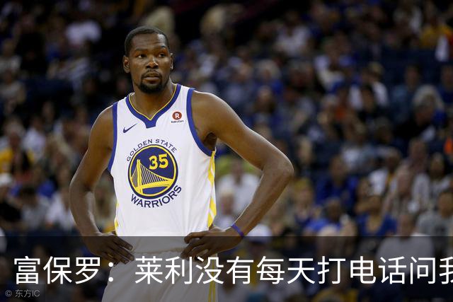 富保罗：莱利没有每天打电话问我老詹情况 我也告知其他人别这样