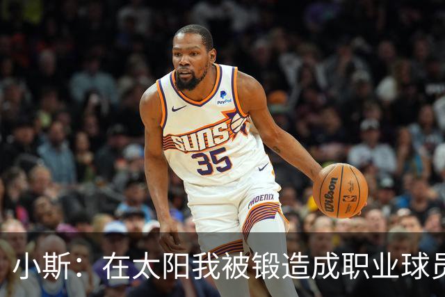 小斯：在太阳我被锻造成职业球员