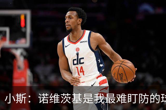 小斯：诺维茨基是我最难盯防的球员