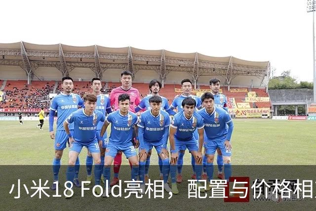 小米18 Fold亮相，配置与价格相对合理