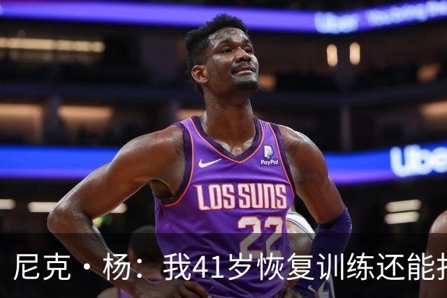 尼克·杨：我41岁恢复训练还能打NBA 打个10分钟投几个三分OK的