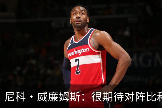 尼科·威廉姆斯：很期待对阵比利时的比赛，我在等待自己的机会