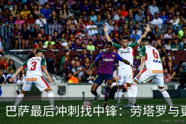 巴萨最后冲刺找中锋：劳塔罗与更廉价备选在列