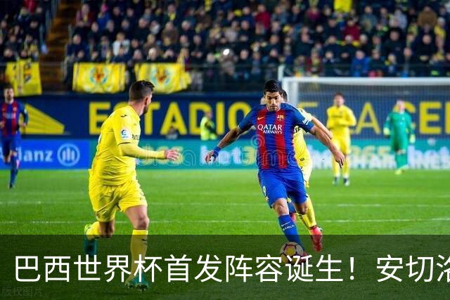巴西世界杯首发阵容诞生！安切洛蒂纯赌徒，英超神锋挤掉曼联主力