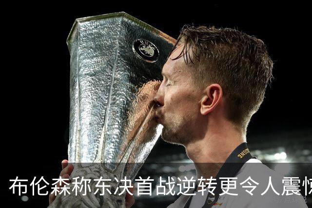 布伦森称东决首战逆转更令人震惊