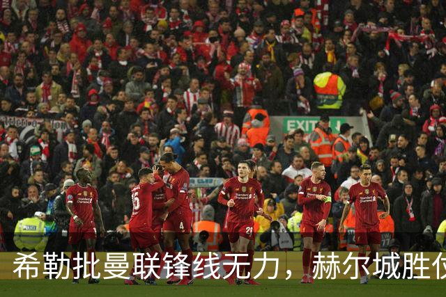 希勒批曼联锋线无力，赫尔城胜仗提振信心