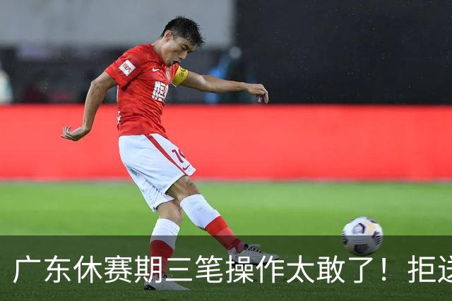 广东休赛期三笔操作太敢了！拒送核心徐杰放走八年功勋，新星黄明依正式上位冲冠