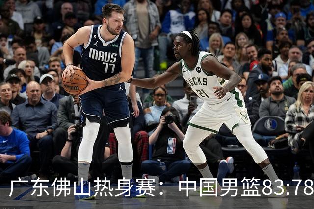 广东佛山热身赛：中国男篮83:78力克乌拉圭