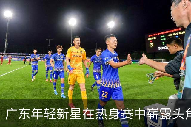 广东年轻新星在热身赛中崭露头角