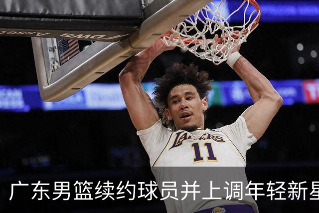 广东男篮续约球员并上调年轻新星