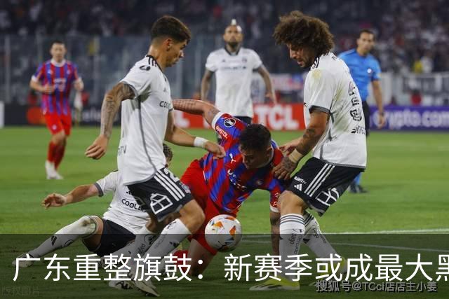 广东重整旗鼓：新赛季或成最大黑马