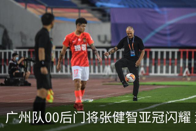 广州队00后门将张健智亚冠闪耀 素质出众一队报名