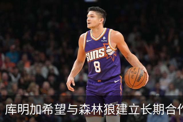 库明加希望与森林狼建立长期合作关系
