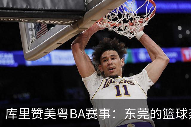 库里赞美粤BA赛事：东莞的篮球热情令我印象深刻