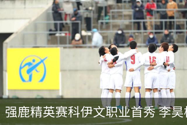 强鹿精英赛科伊文职业首秀 李昊桐窦泽成重返赛场