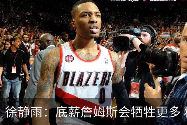 徐静雨：底薪詹姆斯会牺牲更多 释放球权 哪块需要就往哪搬