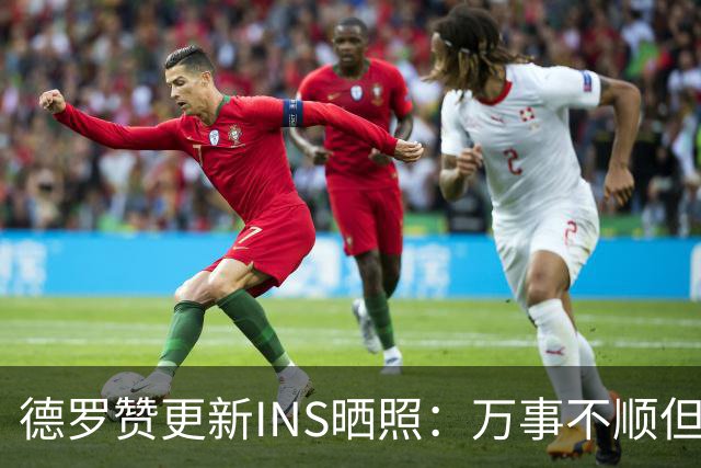德罗赞更新INS晒照：万事不顺但我心依旧 詹姆斯回复：我的兄弟！