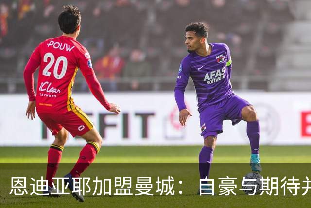 恩迪亚耶加盟曼城：自豪与期待并存