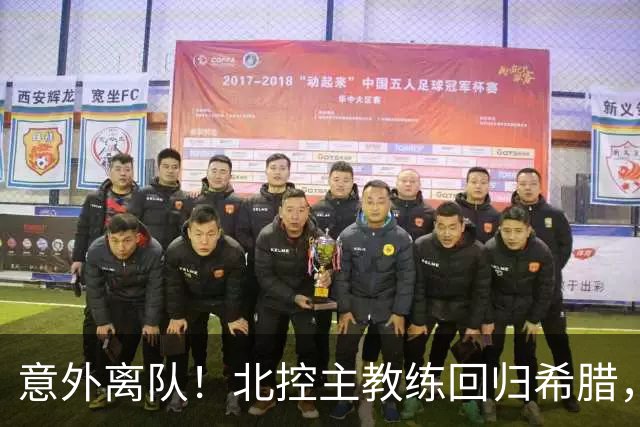 意外离队！北控主教练回归希腊，代理教练即将接手