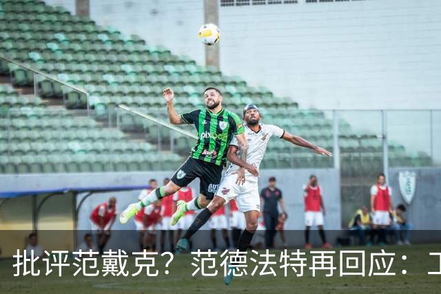 批评范戴克？范德法特再回应：工作的一部分，克圣批我同样很正常