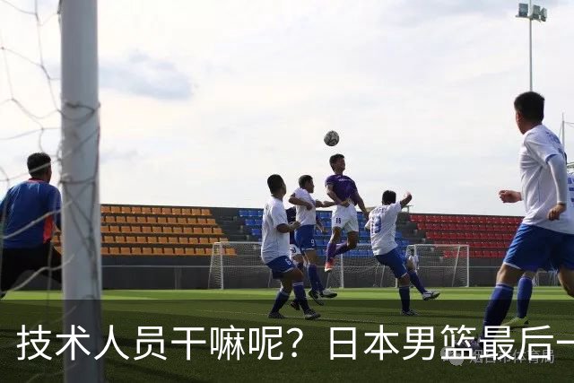 技术人员干嘛呢？日本男篮最后一攻表没走 裁判回看确认时间走完
