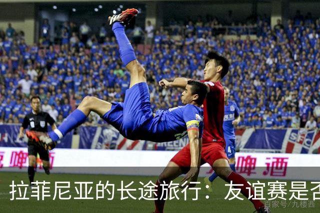 拉菲尼亚的长途旅行：友谊赛是否值得？