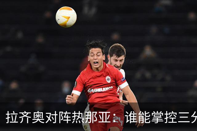 拉齐奥对阵热那亚：谁能掌控三分？