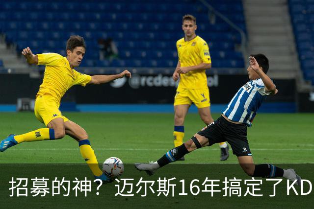 招募的神？迈尔斯16年搞定了KD 十年后又成功拿下詹姆斯