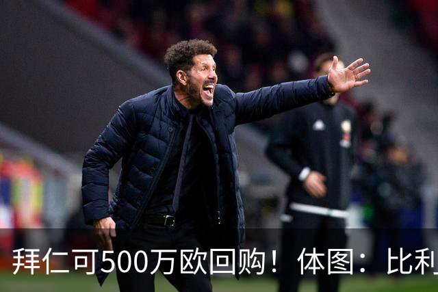 拜仁可500万欧回购！体图：比利亚雷亚尔有意1000万报价伊兰昆达