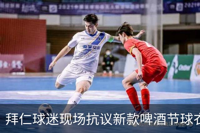 拜仁球迷现场抗议新款啤酒节球衣设计不满