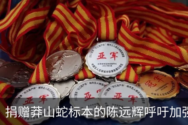 捐赠莽山蛇标本的陈远辉呼吁加强保护措施
