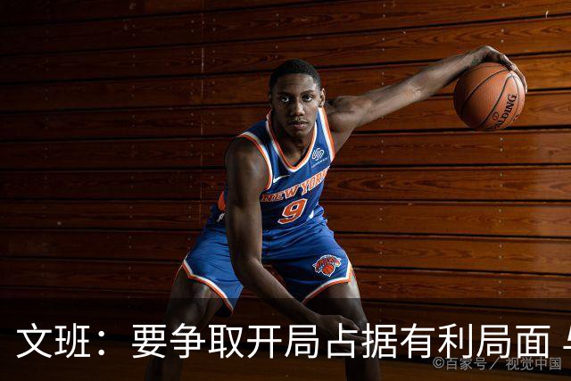 文班：要争取开局占据有利局面 与他们交手我们总是在逆风追分