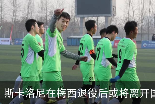 斯卡洛尼在梅西退役后或将离开国家队，续约谈判停滞不前