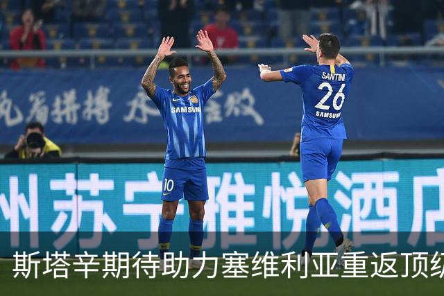 斯塔辛期待助力塞维利亚重返顶级竞争和欧战舞台