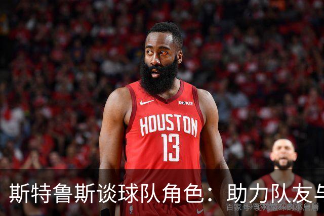 斯特鲁斯谈球队角色：助力队友与防守对手是我的首要任务