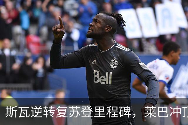 斯瓦逆转复苏登里程碑，莱巴冲顶需满足两项条件