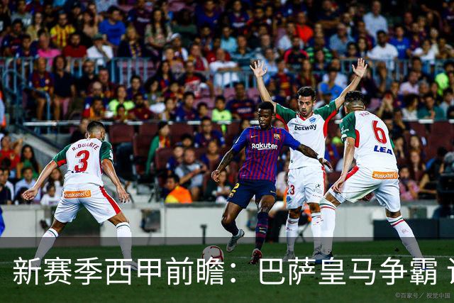新赛季西甲前瞻：巴萨皇马争霸 诸强暗流涌动
