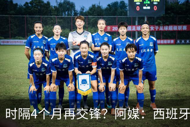 时隔4个月再交锋？阿媒：西班牙与阿根廷的欧美杯可能在11月举行