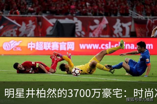 明星井柏然的3700万豪宅：时尚冷感与温馨的转变