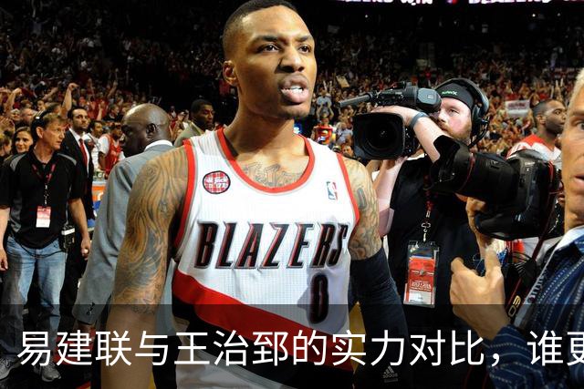 易建联与王治郅的实力对比，谁更胜一筹？